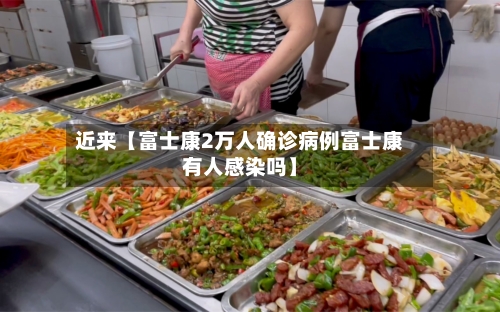 近来【富士康2万人确诊病例富士康有人感染吗】-第1张图片