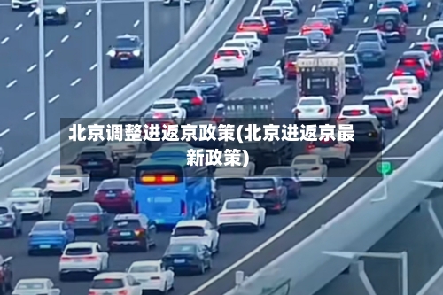 北京调整进返京政策(北京进返京最新政策)-第3张图片