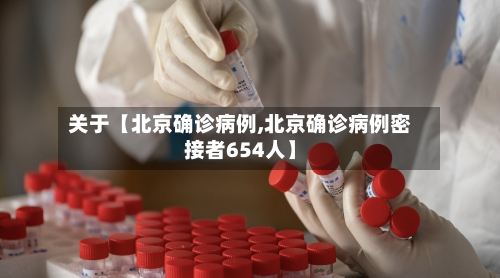 关于【北京确诊病例,北京确诊病例密接者654人】-第1张图片