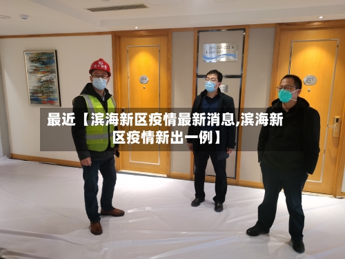 最近【滨海新区疫情最新消息,滨海新区疫情新出一例】-第1张图片