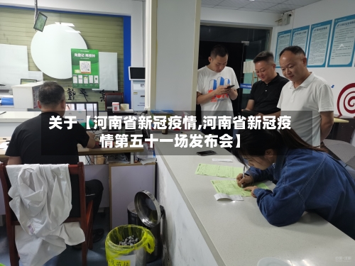 关于【河南省新冠疫情,河南省新冠疫情第五十一场发布会】-第1张图片
