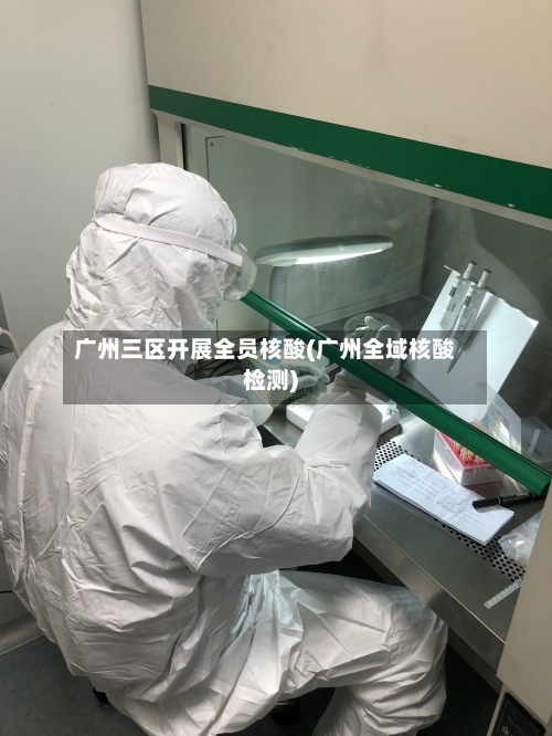 广州三区开展全员核酸(广州全域核酸检测)-第3张图片