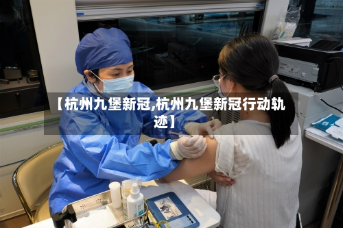 【杭州九堡新冠,杭州九堡新冠行动轨迹】-第1张图片