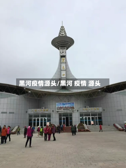 黑河疫情源头/黑河 疫情 源头-第3张图片
