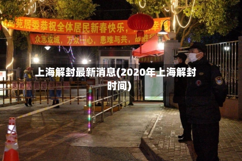 上海解封最新消息(2020年上海解封时间)-第1张图片