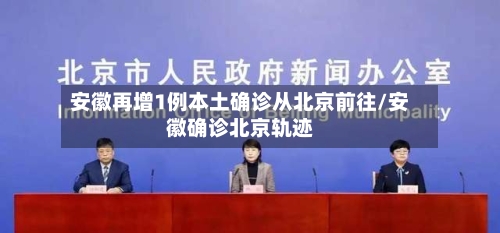 安徽再增1例本土确诊从北京前往/安徽确诊北京轨迹-第1张图片