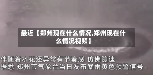 最近【郑州现在什么情况,郑州现在什么情况视频】-第1张图片