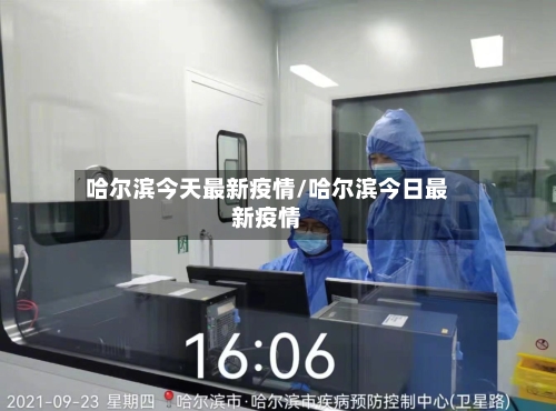 哈尔滨今天最新疫情/哈尔滨今日最新疫情-第1张图片