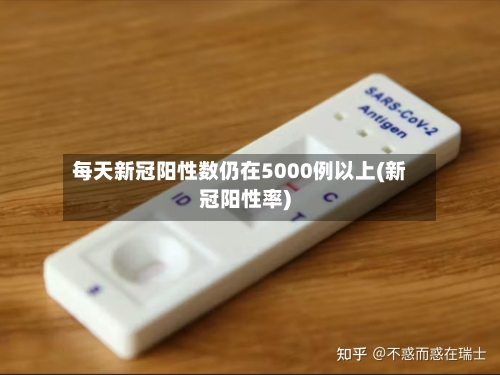 每天新冠阳性数仍在5000例以上(新冠阳性率)-第1张图片