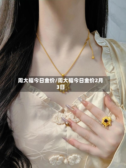 周大福今日金价/周大福今日金价2月3日-第1张图片