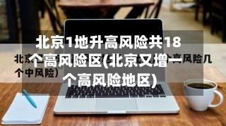 北京1地升高风险共18个高风险区(北京又增一个高风险地区)-第1张图片