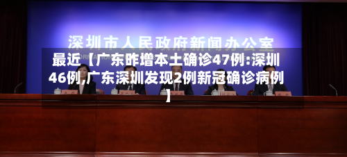 最近【广东昨增本土确诊47例:深圳46例,广东深圳发现2例新冠确诊病例】-第1张图片