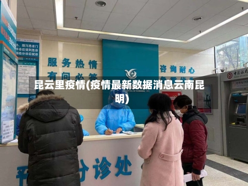 昆云里疫情(疫情最新数据消息云南昆明)-第1张图片
