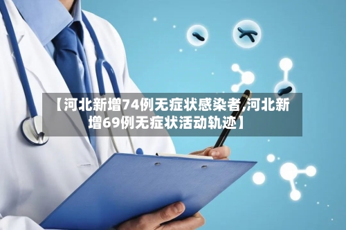 【河北新增74例无症状感染者,河北新增69例无症状活动轨迹】-第1张图片