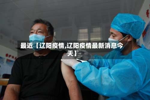 最近【辽阳疫情,辽阳疫情最新消息今天】-第2张图片