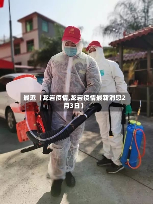 最近【龙岩疫情,龙岩疫情最新消息2月3日】-第1张图片