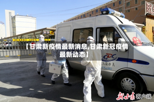 【甘肃新疫情最新消息,甘肃新冠疫情最新动态】-第1张图片