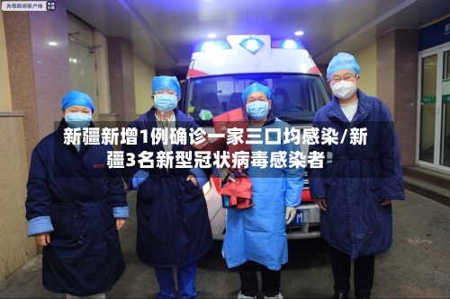 新疆新增1例确诊一家三口均感染/新疆3名新型冠状病毒感染者-第1张图片