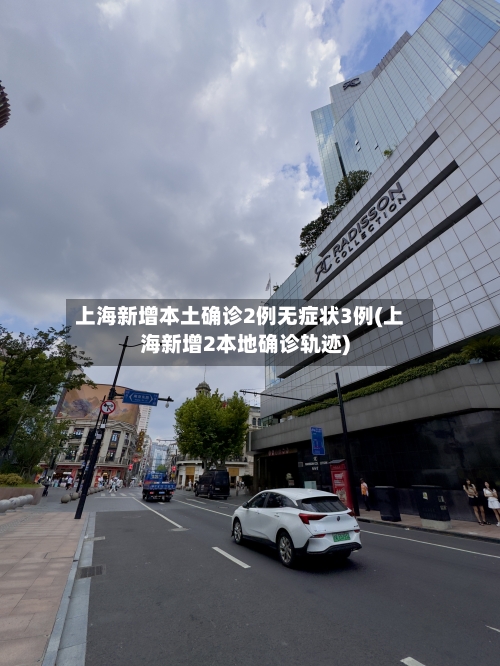 上海新增本土确诊2例无症状3例(上海新增2本地确诊轨迹)-第1张图片
