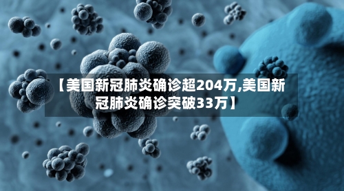 【美国新冠肺炎确诊超204万,美国新冠肺炎确诊突破33万】-第1张图片