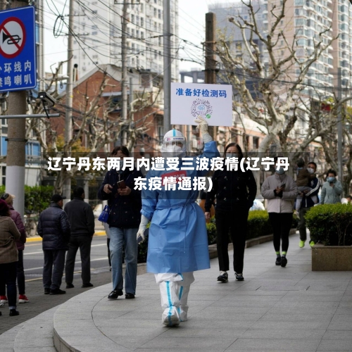 辽宁丹东两月内遭受三波疫情(辽宁丹东疫情通报)-第3张图片