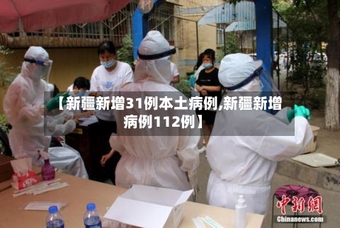 【新疆新增31例本土病例,新疆新增病例112例】-第1张图片
