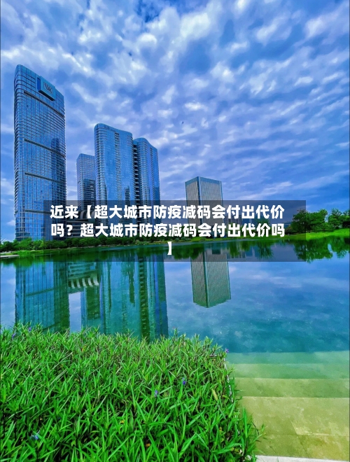 近来【超大城市防疫减码会付出代价吗？超大城市防疫减码会付出代价吗】-第2张图片