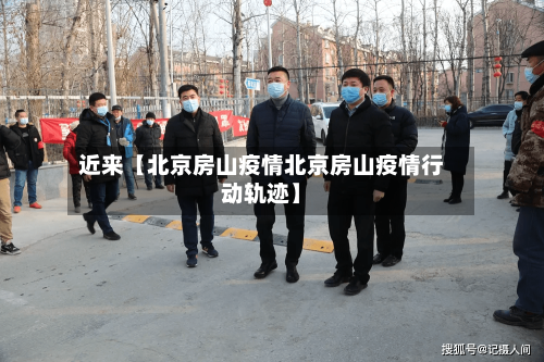 近来【北京房山疫情北京房山疫情行动轨迹】-第1张图片