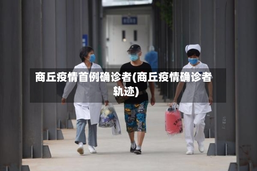 商丘疫情首例确诊者(商丘疫情确诊者轨迹)-第1张图片