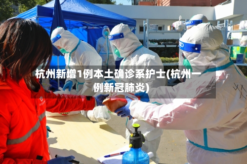 杭州新增1例本土确诊系护士(杭州一例新冠肺炎)-第1张图片