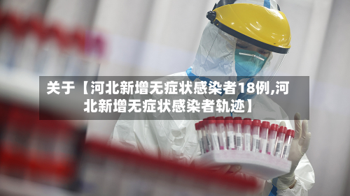 关于【河北新增无症状感染者18例,河北新增无症状感染者轨迹】-第1张图片