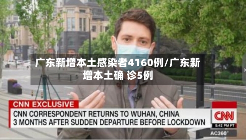 广东新增本土感染者4160例/广东新增本土确 诊5例-第1张图片