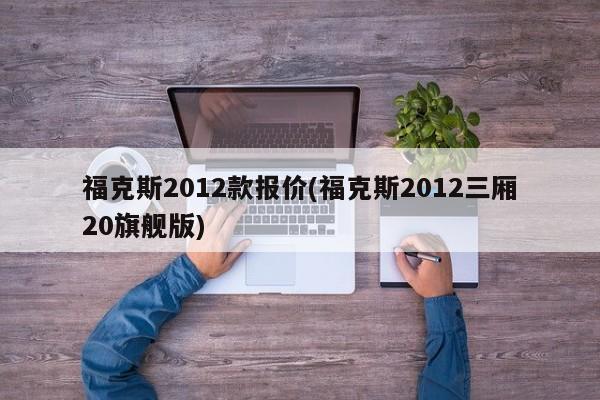 福克斯2012款报价(福克斯2012三厢20旗舰版)