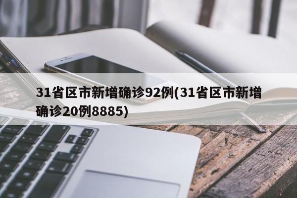 31省区市新增确诊92例(31省区市新增确诊20例8885)