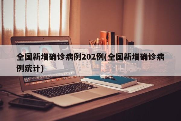 全国新增确诊病例202例(全国新增确诊病例统计)