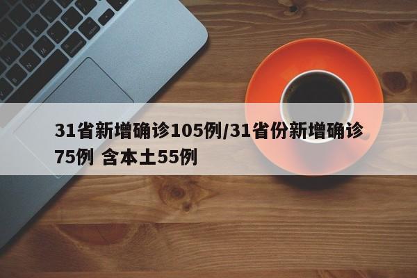 31省新增确诊105例/31省份新增确诊75例 含本土55例