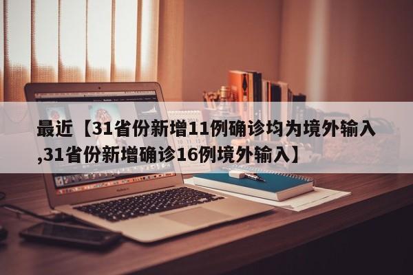 最近【31省份新增11例确诊均为境外输入,31省份新增确诊16例境外输入】