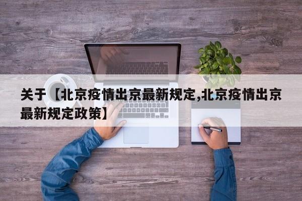 关于【北京疫情出京最新规定,北京疫情出京最新规定政策】