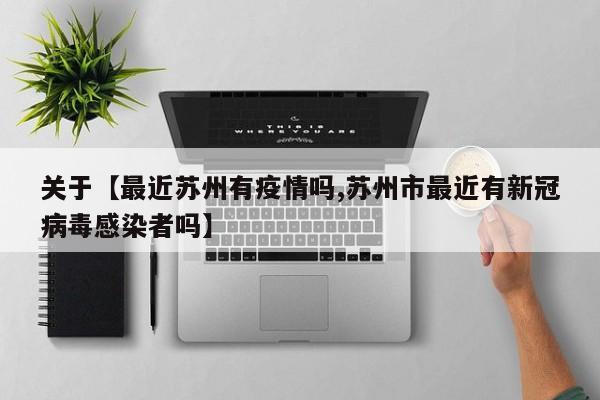 关于【最近苏州有疫情吗,苏州市最近有新冠病毒感染者吗】