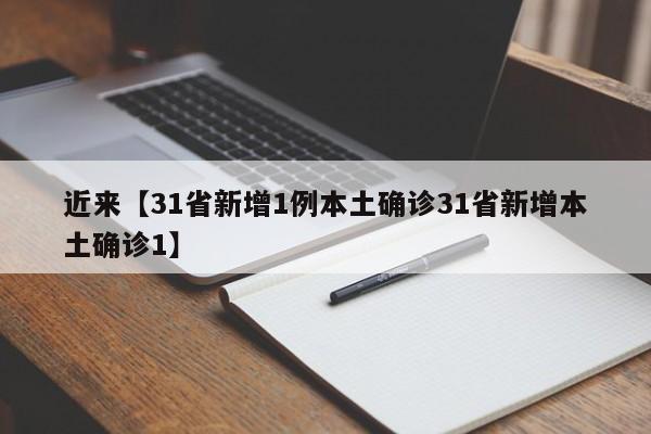 近来【31省新增1例本土确诊31省新增本土确诊1】