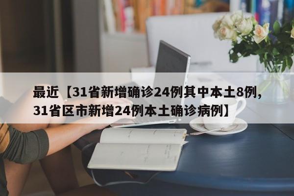 最近【31省新增确诊24例其中本土8例,31省区市新增24例本土确诊病例】