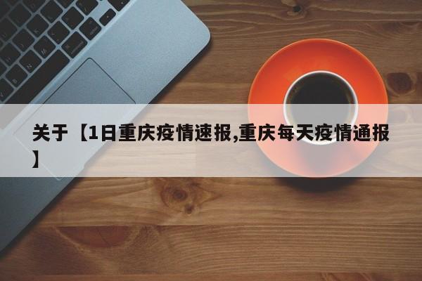 关于【1日重庆疫情速报,重庆每天疫情通报】