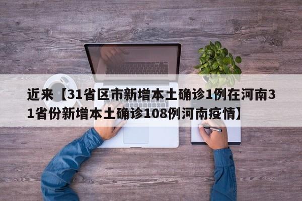 近来【31省区市新增本土确诊1例在河南31省份新增本土确诊108例河南疫情】