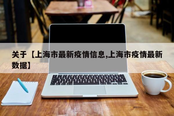 关于【上海市最新疫情信息,上海市疫情最新数据】