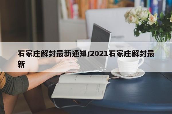 石家庄解封最新通知/2021石家庄解封最新