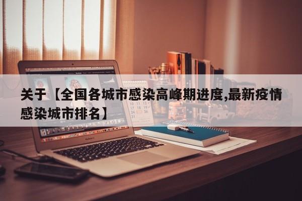 关于【全国各城市感染高峰期进度,最新疫情感染城市排名】