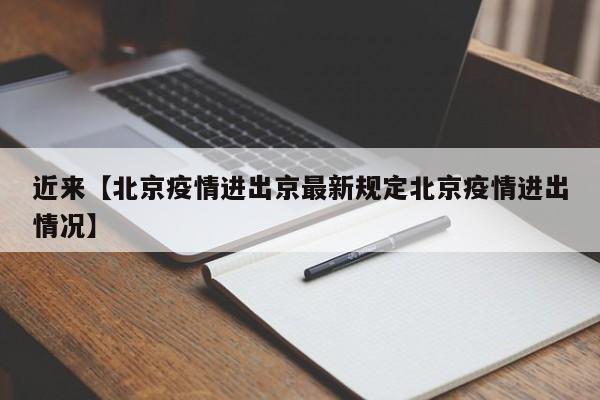 近来【北京疫情进出京最新规定北京疫情进出情况】